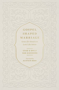 Title: Gospel-Shaped Marriage: Grace for Sinners to Love Like Saints, Author: Chad Van Dixhoorn