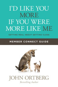 Title: I'd Like You More if You Were More like Me Member Connect Guide: Getting Real about Getting Close, Author: John Ortberg