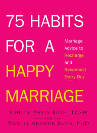 Title: 75 Habits for a Happy Marriage: Marriage Advice to Recharge and Reconnect Every Day, Author: Ashley Davis Bush