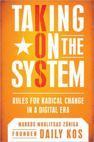 Title: Taking on the System: Rules for Change in a Digital Era, Author: Markos Moulitsas Zuniga