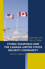 Title: Ethnic Diasporas and the Canada-United States Security Community: From the Civil War to Today, Author: David G. Haglund
