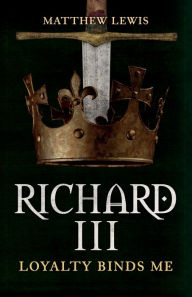 Title: Richard III: Loyalty Binds Me, Author: Matthew Lewis