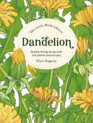 Title: The Little Wild Library: Dandelion: Simple things to do with the plants around you., Author: Clare Gogerty