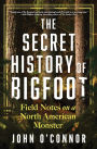 The Secret History of Bigfoot: Field Notes on a North American Monster