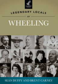 Title: Legendary Locals of Wheeling, Author: Seán Duffy