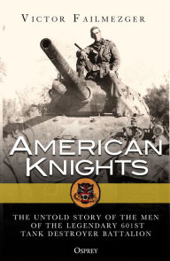 Title: American Knights: The Untold Story of the Men of the Legendary 601st Tank Destroyer Battalion, Author: Victor Failmezger