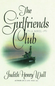 Title: The Girlfriends Club: A Novel, Author: Judith Henry Wall