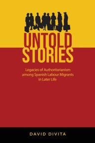 Title: Untold Stories: Legacies of Authoritarianism among Spanish Labour Migrants in Later Life, Author: David Divita