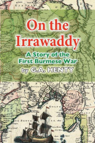 Title: On the Irrawaddy: A Story of the First Burmese War, Author: G a Henty