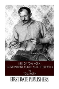 Title: Life of Tom Horn, Government Scout and Interpreter, Author: Tom Horn