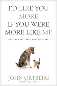 Title: I'd Like You More If You Were More Like Me: Getting Real about Getting Close, Author: John Ortberg