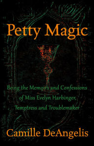 Title: Petty Magic: Being the Memoirs and Confessions of Miss Evelyn Harbinger, Temptress and Troublemaker, Author: Camille Deangelis