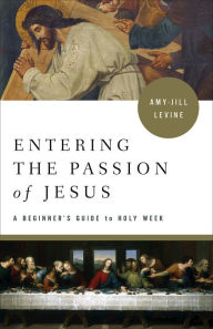 Title: Entering the Passion of Jesus: A Beginner's Guide to Holy Week, Author: Amy-Jill Levine