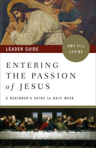 Title: Entering the Passion of Jesus Leader Guide: A Beginner's Guide to Holy Week, Author: Amy-Jill Levine