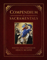 Title: Compendium of Sacramentals: Encyclopedia of the Church's Blessings, Signs, and Devotions, Author: Shaun McAfee