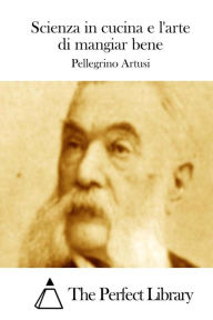 Title: Scienza in cucina e l'arte di mangiar bene, Author: Pellegrino Artusi