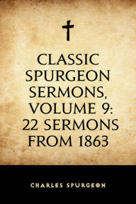 Title: Classic Spurgeon Sermons, Volume 9: 22 Sermons from 1863, Author: Charles Spurgeon