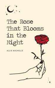 Title: The Rose That Blooms in the Night, Author: Allie Michelle