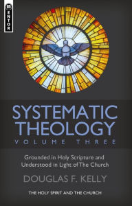 Title: Systematic Theology (Volume 3): The Holy Spirit and the Church, Author: Douglas F. Kelly