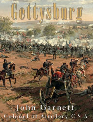 Title: Gettysburg: A Complete Historical Narrative of the Battle of Gettysburg, and the Campaign Preceding It, Author: John Garnett