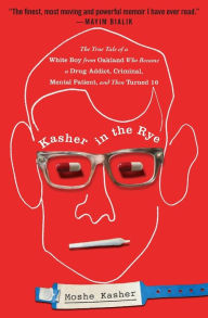 Title: Kasher in the Rye: The True Tale of a White Boy from Oakland Who Became a Drug Addict, Criminal, Mental Patient, and Then Turned 16, Author: Moshe Kasher