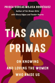 Title: Tías and Primas: On Knowing and Loving the Women Who Raise Us, Author: Prisca Dorcas Mojica Rodríguez