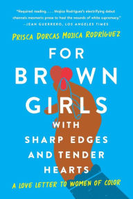 Title: For Brown Girls with Sharp Edges and Tender Hearts: A Love Letter to Women of Color, Author: Prisca Dorcas Mojica Rodríguez