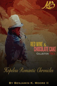 Title: Red Wine & Chocolate Cake Collection: Hopeless Romantic Chronicles, Author: Benjamin K Moore II