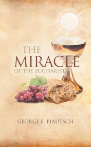 Title: The Miracle of the Eucharist, Author: George E Pfautsch