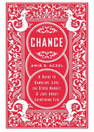 Title: Chance: A Guide to Gambling, Love, the Stock Market, and Just about Everything Else, Author: Amir D Aczel