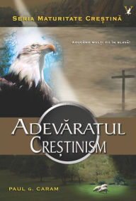 Title: Adevaratul Cre?tinism, Author: Dr. Paul G. Caram