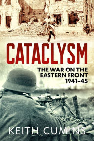 Title: Cataclysm: The War on the Eastern Front, 1941-45, Author: Keith Cumins