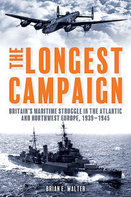 Title: The Longest Campaign: Britain's Maritime Struggle in the Atlantic and Northwest Europe, 1939-1945, Author: Brian E. Walter