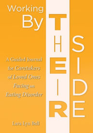 Title: Working by Their Side: A Guided Journal for Caretakers of Loved Ones Facing an Eating Disorder, Author: Lara Lyn Bell