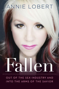 Title: Fallen: Out of the Sex Industry & Into the Arms of the Savior, Author: Annie Lobert