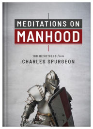 Title: Meditations on Manhood: 100 Devotions from Charles Spurgeon, Author: Charles Spurgeon