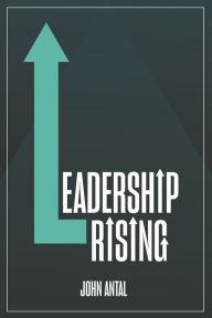 Title: Leadership Rising: Raise your Awareness, Raise your Leadership, Raise your Life, Author: John F Antal (Ret).