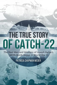 Title: The True Story of Catch-22: The Real Men and Missions of Joseph Heller's 340th Bomb Group in World War II, Author: Patricia Chapman Meder