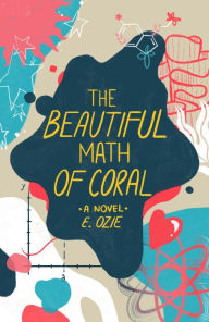 Title: The Beautiful Math of Coral: A Novel, Author: E. Ozie