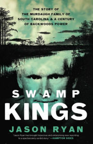 Title: Swamp Kings: The Story of the Murdaugh Family of South Carolina and a Century of Backwoods Power, Author: Jason Ryan