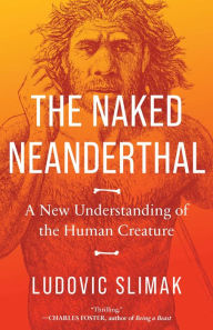 Title: The Naked Neanderthal: A New Understanding of the Human Creature, Author: Ludovic Slimak