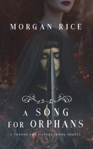 Title: A Song for Orphans (A Throne for Sisters-Book Three), Author: Morgan Rice