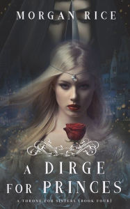 Title: A Dirge for Princes (A Throne for Sisters-Book Four), Author: Morgan Rice
