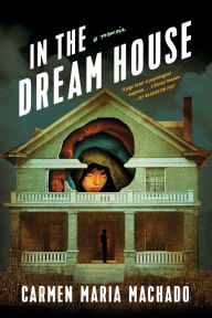 Title: In the Dream House: A Memoir, Author: Carmen Maria Machado