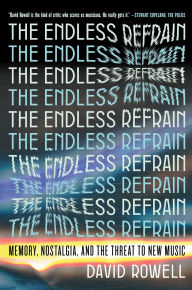 Title: The Endless Refrain: Memory, Nostalgia, and the Threat to New Music, Author: David Rowell