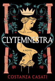 Title: Clytemnestra: A Novel, Author: Costanza Casati