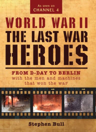 Title: World War II: The Last War Heroes: From D-Day to Berlin with the men and machines that won the war, Author: Stephen Bull