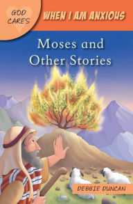 Title: God Cares When I am anxious: Moses and the Other Stories, Author: Debbie Duncan