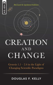 Title: Creation And Change: Genesis 1:1-2:4 in the Light of Changing Scientific Paradigms, Author: Douglas F. Kelly