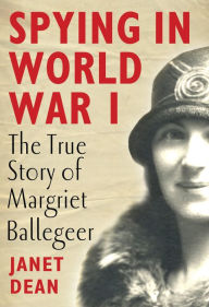 Title: Spying in World War I: The true story of Margriet Ballegeer, Author: Janet Dean